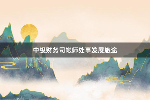 中级财务司帐师处事发展旅途